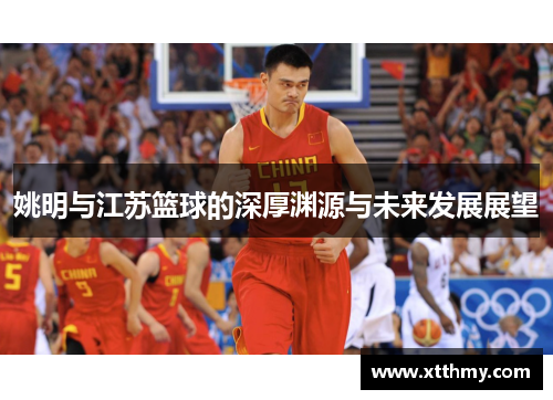 姚明与江苏篮球的深厚渊源与未来发展展望
