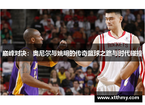 巅峰对决：奥尼尔与姚明的传奇篮球之路与时代碰撞