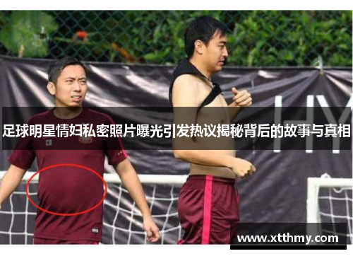 足球明星情妇私密照片曝光引发热议揭秘背后的故事与真相