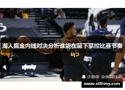 湖人掘金内线对决分析谁能在篮下掌控比赛节奏